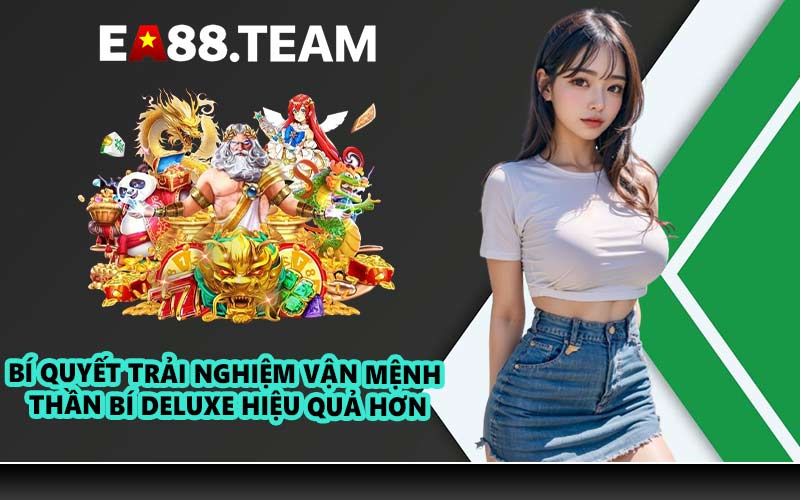 Bí quyết trải nghiệm Vận Mệnh Thần Bí Deluxe hiệu quả hơn