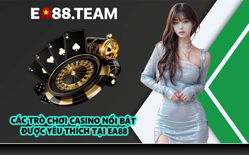 Các trò chơi casino nổi bật được yêu thích tại EA88