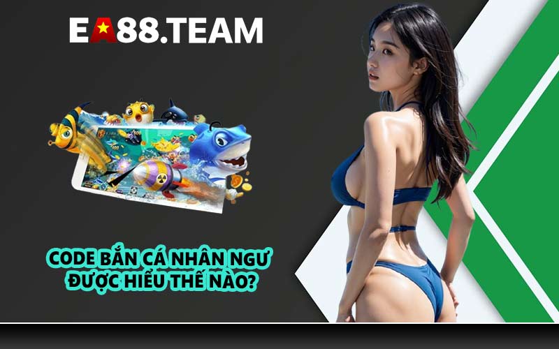 Code bắn cá nhân ngư được hiểu thế nào?