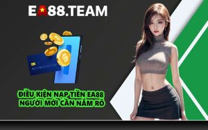 Điều kiện nạp tiền EA88 người mới cần nắm rõ