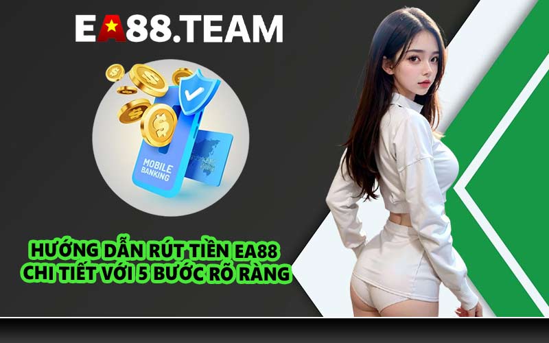 Hướng dẫn rút tiền EA88 chi tiết với 5 bước rõ ràng