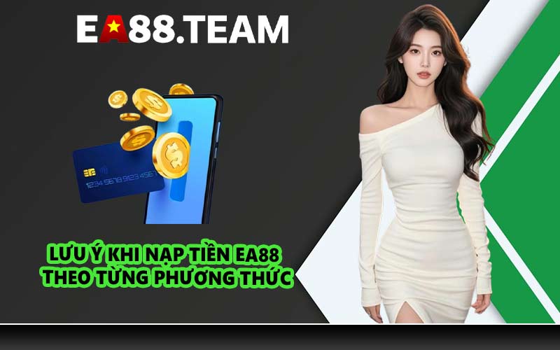Lưu ý khi nạp tiền EA88 theo từng phương thức