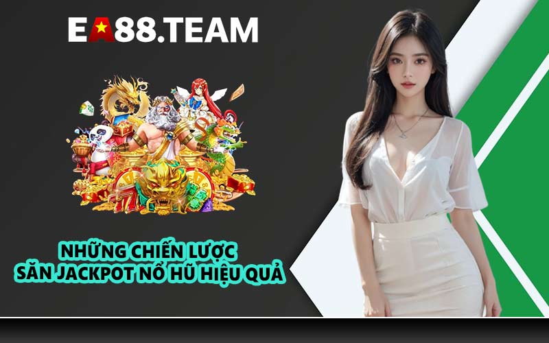 Những chiến lược săn jackpot nổ hũ hiệu quả