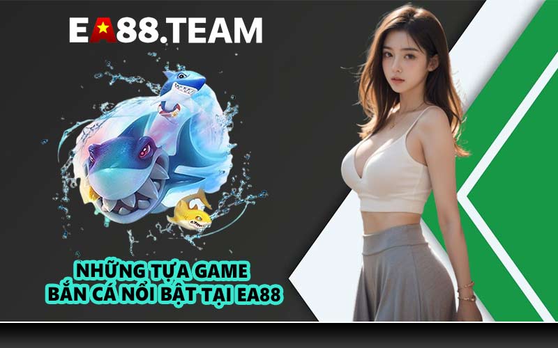 Những tựa game bắn cá nổi bật tại EA88