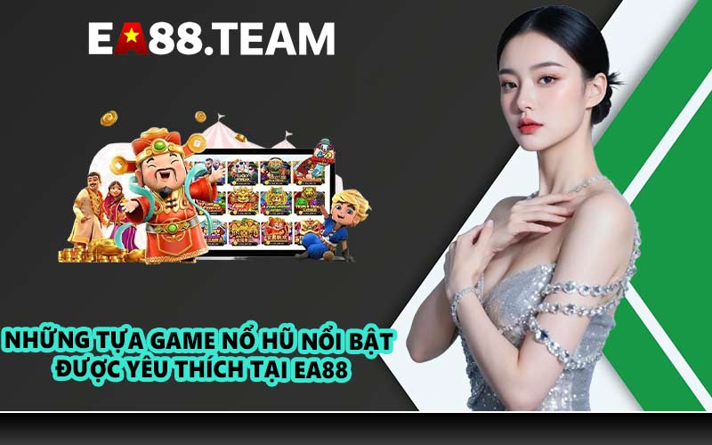 Những tựa game nổ hũ nổi bật được yêu thích tại EA88