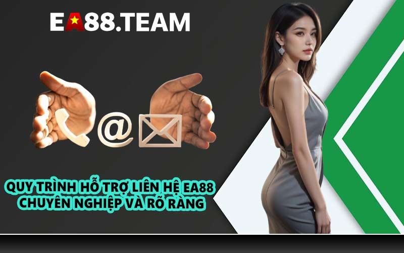Quy trình hỗ trợ liên hệ EA88 chuyên nghiệp và rõ ràng