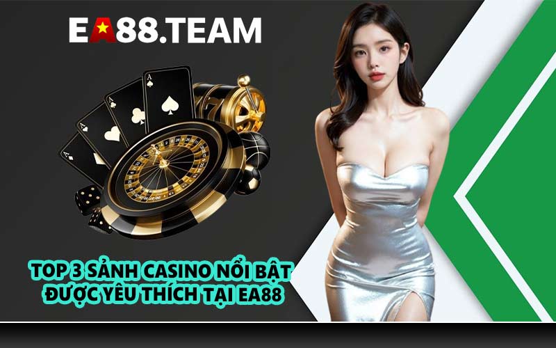 Top 3 sảnh casino nổi bật được yêu thích tại EA88