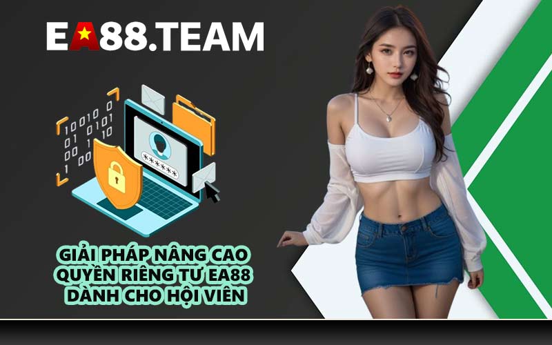 Giải pháp nâng cao quyền riêng tư EA88 dành cho hội viên